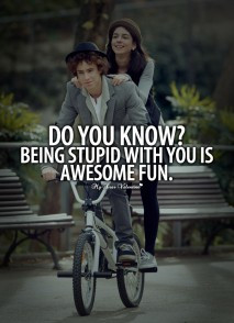 Awesome Love Quotes - Do you know ? Being stupid with you is awesome ...