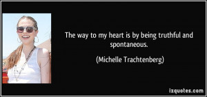 ... my heart is by being truthful and spontaneous. - Michelle Trachtenberg