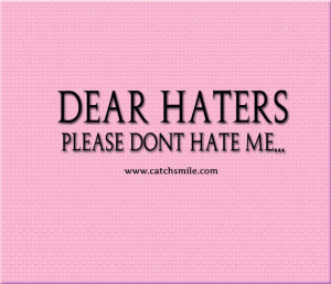 Dear Haters – Please Dont Hate Me