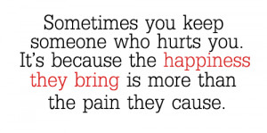 Sometimes you keep someone who hurts you. It's because the happiness ...