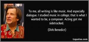 ... wanted to be, a composer. Acting got me sidetracked. - Dirk Benedict