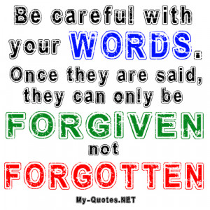Be careful with your WORDS. Once they are said, they can only be ...