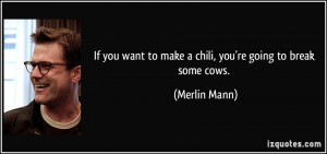 If you want to make a chili, you're going to break some cows. - Merlin ...
