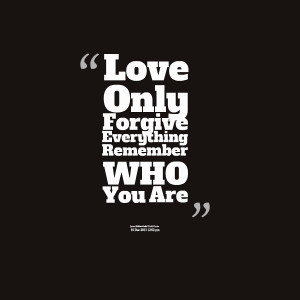 Quotes Picture: love only forgive everything remember who you are