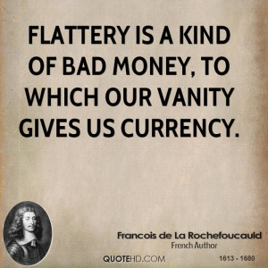 Flattery is a kind of bad money, to which our vanity gives us currency ...