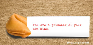 Fortune Cookie Message: ”You are a prisoner of your own mind.”
