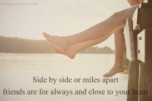 ... by side or miles apart friends are for always and close to your heart
