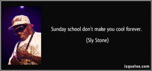 Sunday school don't make you cool forever. - Sly Stone