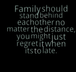 Family should stand behind eachother no matter the distance, you might ...