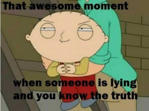 That awesome moment - When someone is lying and you know the truth