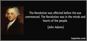 ... The Revolution was in the minds and hearts of the people. - John Adams