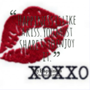 Quotes Picture: happiness is like a kiss you must share it to enjoy it