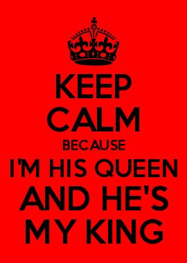 KEEP CALM BECAUSE I'M HIS QUEEN AND HE'S MY KING
