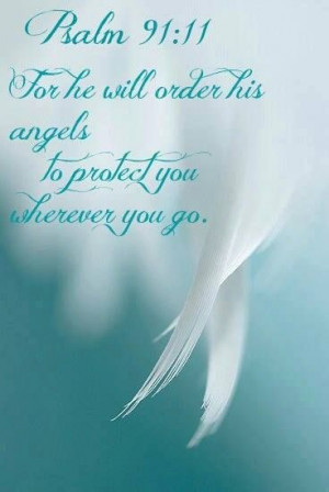 For he will order his angels to protect you wherever you go. Psalm 91 ...