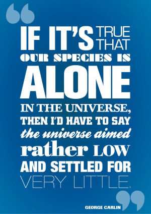 Alone In The Universe. (a poster by me, quote ©George Carlin)