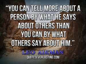 You can tell more about a person by what he says about others than you ...