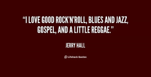 love good rock'n'roll, blues and jazz, gospel, and a little reggae ...