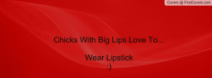 chicks with big lips love to...wear lipstick:) , Pictures