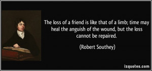 The loss of a friend is like that of a limb; time may heal the anguish ...