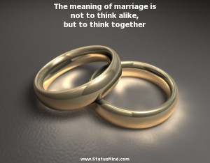 The meaning of marriage is not to think alike, but to think together ...