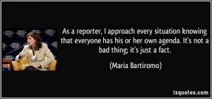 ... own agenda. It's not a bad thing; it's just a fact. - Maria Bartiromo