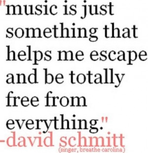 Music is just something that helps me escape and be totally free from ...