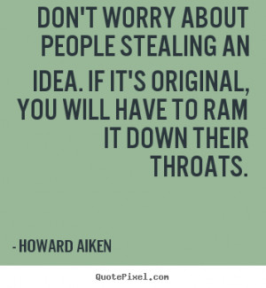 Don't worry about people stealing an idea. If it's original, you will ...