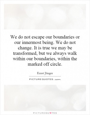 do not escape our boundaries or our innermost being. We do not change ...