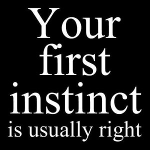 Always trust your instinct .....