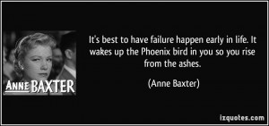 ... up the Phoenix bird in you so you rise from the ashes. - Anne Baxter