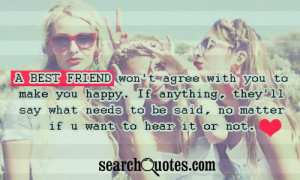 best friend won't agree with you to make you happy. If anything ...