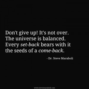 Don't give up! It's not over. The universe is balanced. Every set-back ...