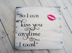 So I can kiss you anytime I want