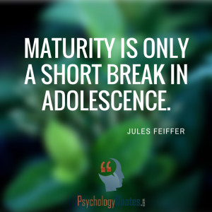 Maturity is only a short break in adolescence. – Jules Feiffer