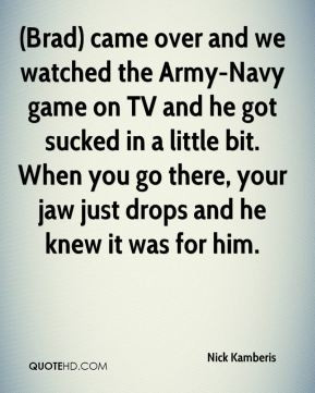 Nick Kamberis - (Brad) came over and we watched the Army-Navy game on ...