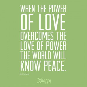 ... power of love overcomes the love of power, the world will know peace
