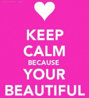Keep Calm Because Your Beautiful