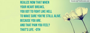 Realize now that whenyour heart breaks,you got to fight like hellto ...