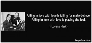 love Is falling for make-believe. Falling in love with love Is playing ...