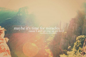 maybe it s time for miracles cause i ain t giving up on love