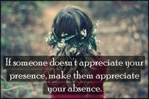 ... appreciate your presence, make them appreciate your absence
