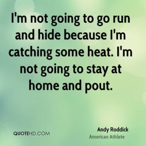 Andy Roddick - I'm not going to go run and hide because I'm catching ...