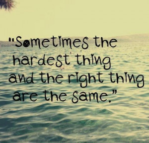 Sometime the harderst thing and the right thing are the same