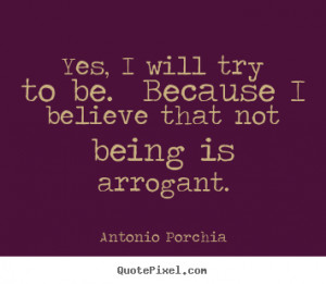 Yes, I will try to be. Because I believe that not being is arrogant ...