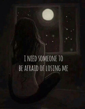 need someone to be afraid of losing me