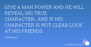 MAN POWER AND HE WILL REVEAL HIS TRUE CHARACTER...AND IF HIS CHARACTER ...