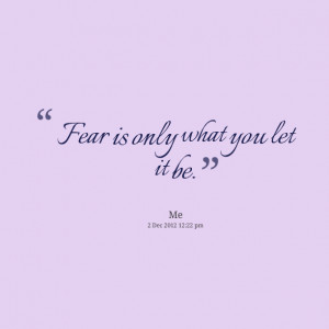Quotes Picture: fear is only what you let it be