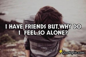 Have Friends But,why Do I Feel So Alone?..