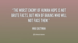 The worst enemy of human hope is not brute facts, but men of brains ...