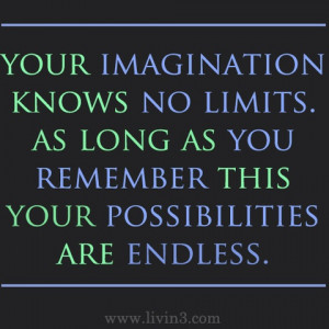 Your imagination knows no limits. As long as you remember this, your ...